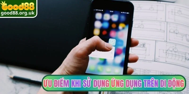 Tải app Good88 2 Ưu điểm khi sử dụng ứng dụng trên di động